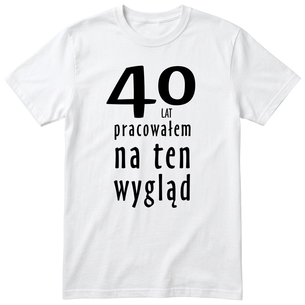 40 Lat Pracowałem Na Ten Wygląd - biala