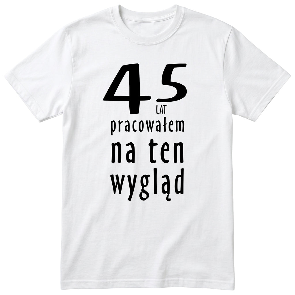 45 Lat Pracowałem Na Ten Wygląd - biala