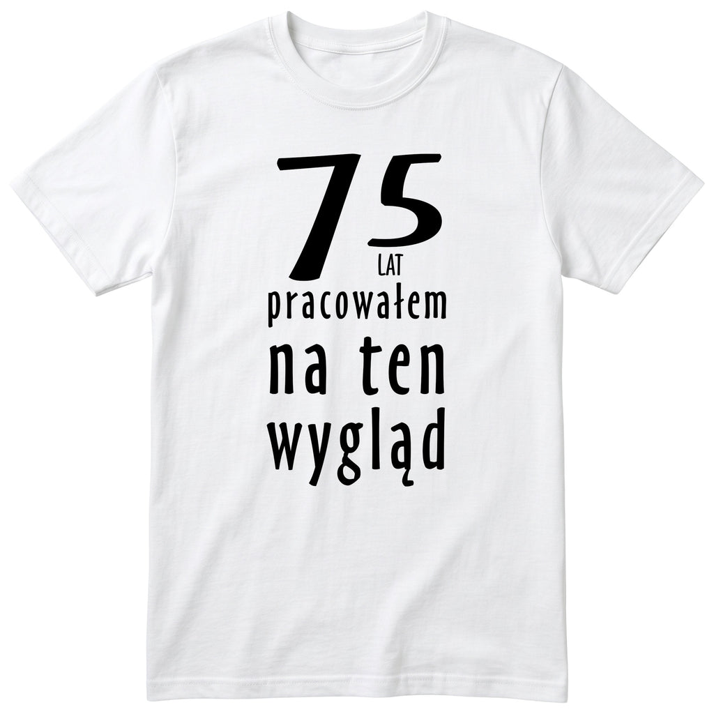 75 Lat Pracowałem Na Ten Wygląd - biala