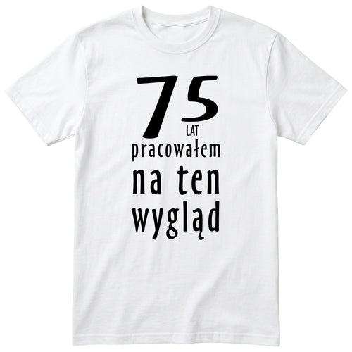 75 Lat Pracowałem Na Ten Wygląd - biala