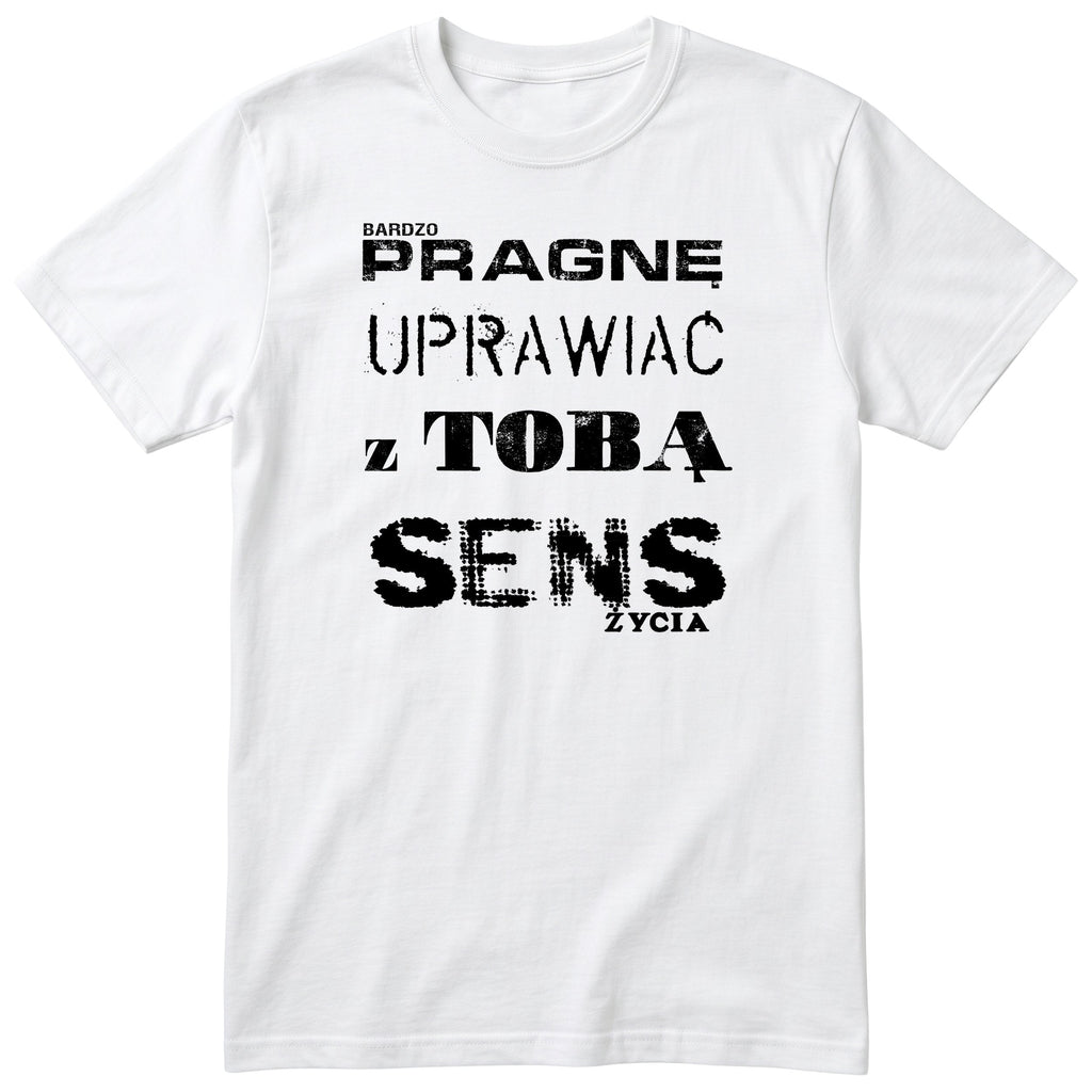 Biała koszulka „PRAGNĘ UPRAWIAĆ Z TOBĄ SENS ŻYCIA” - polski nadruk, śmieszna koszulka