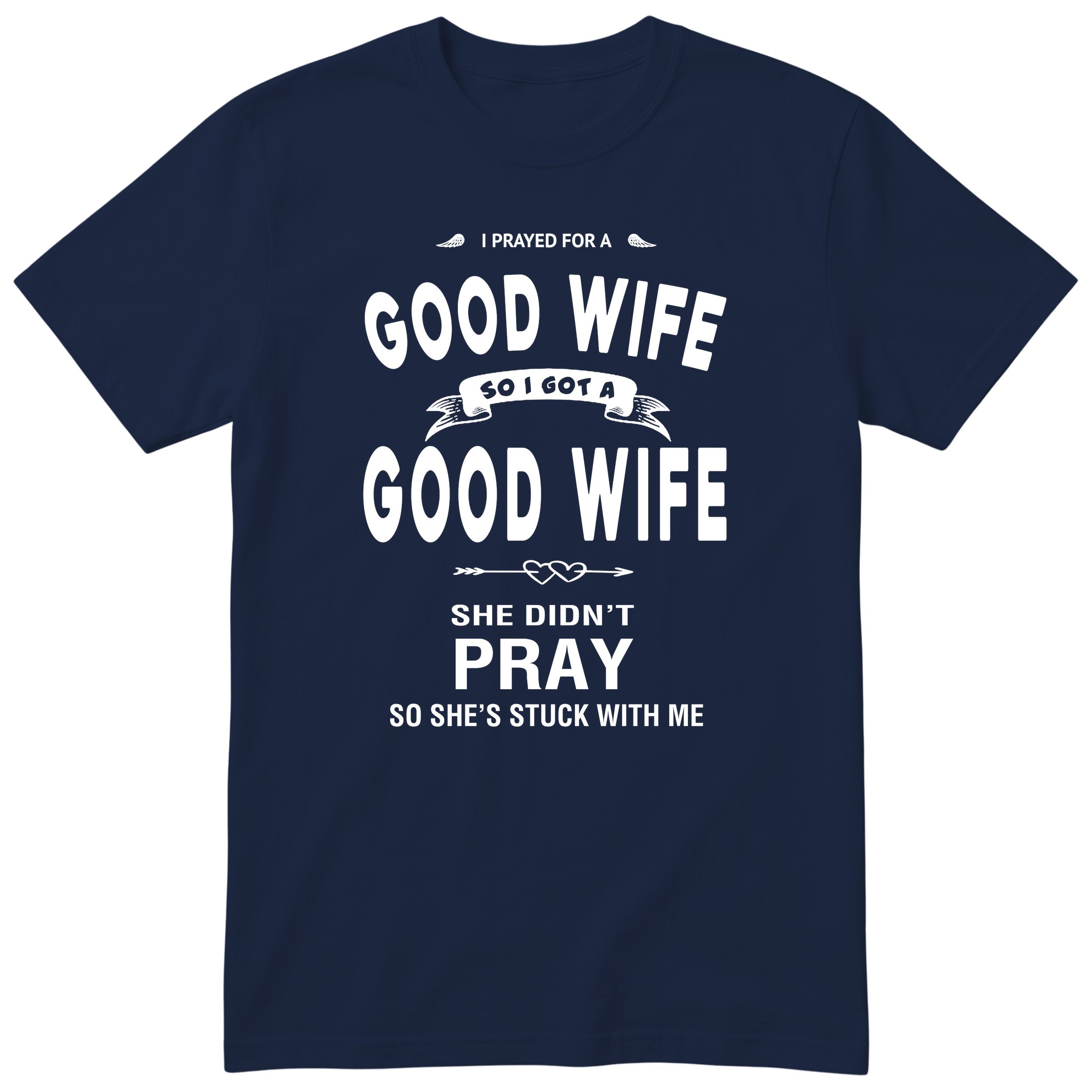Navy I Prayed For A Good Wife t-shirt front print - funny husband gift, English print