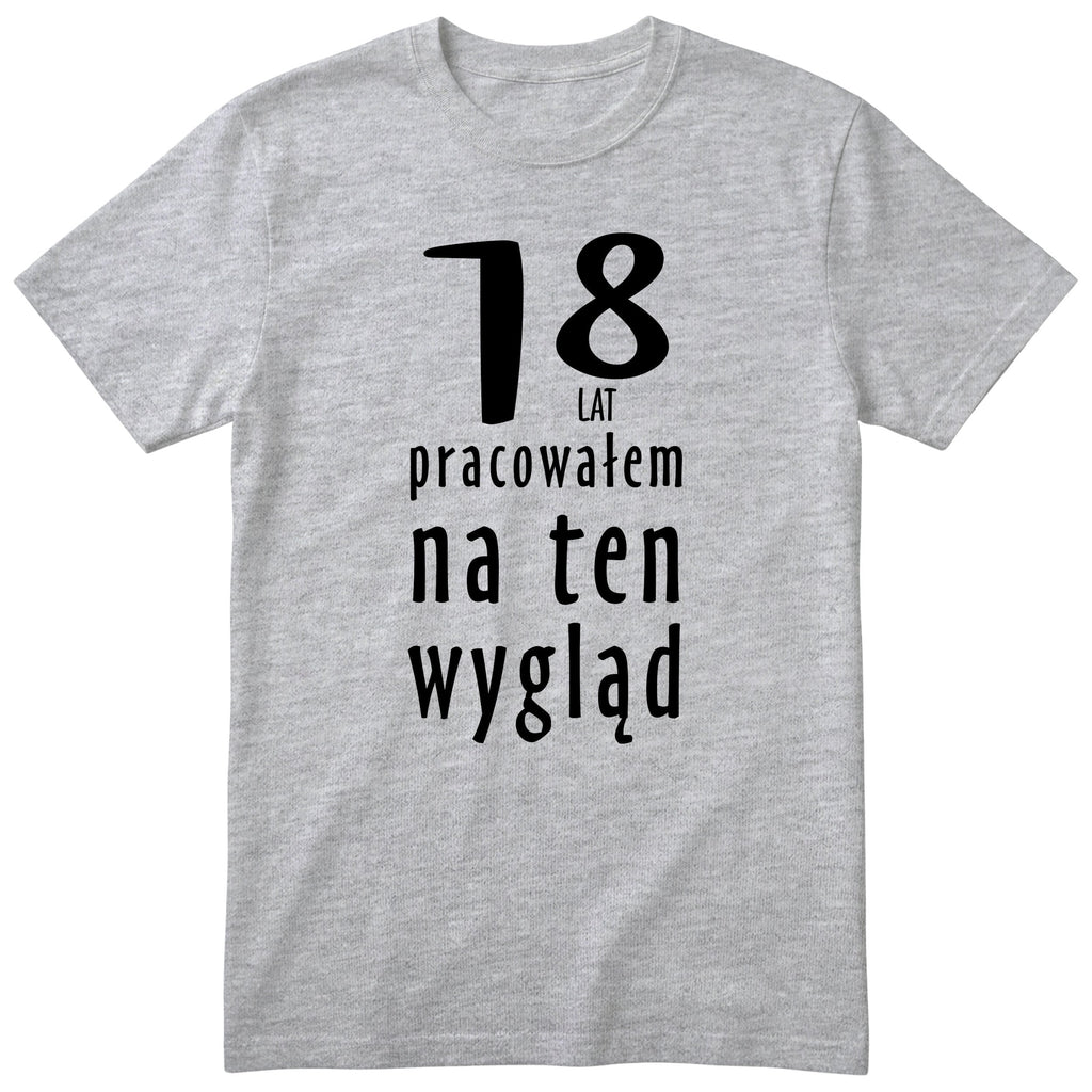 18 Lat Pracowałem Na Ten Wygląd - szara
