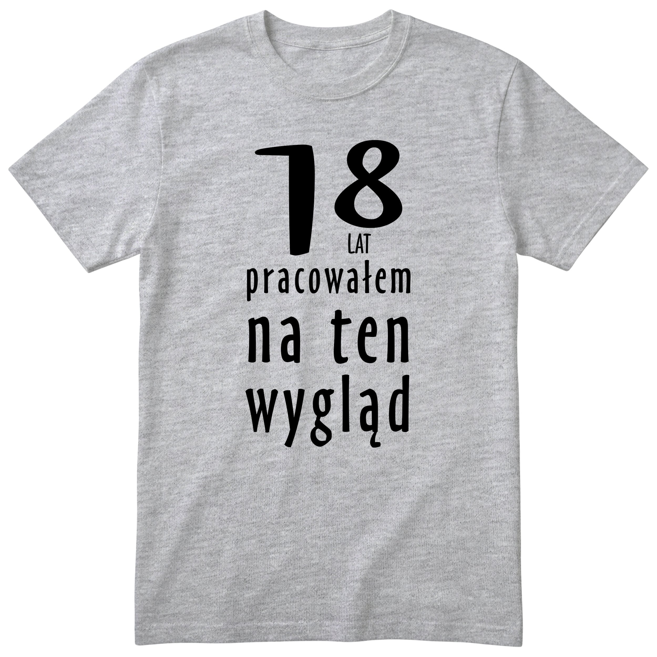 18 Lat Pracowałem Na Ten Wygląd - szara
