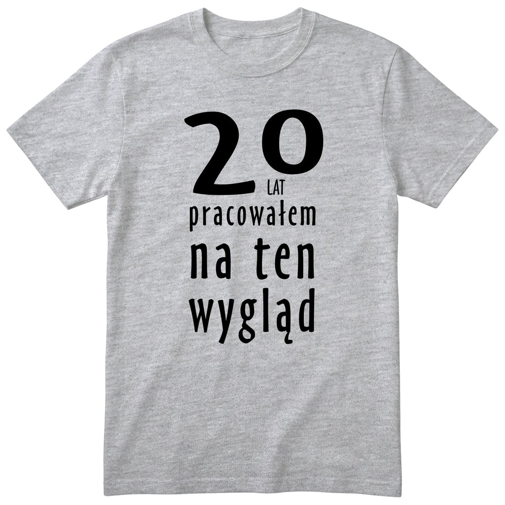 20 Lat Pracowałem Na Ten Wygląd - szara