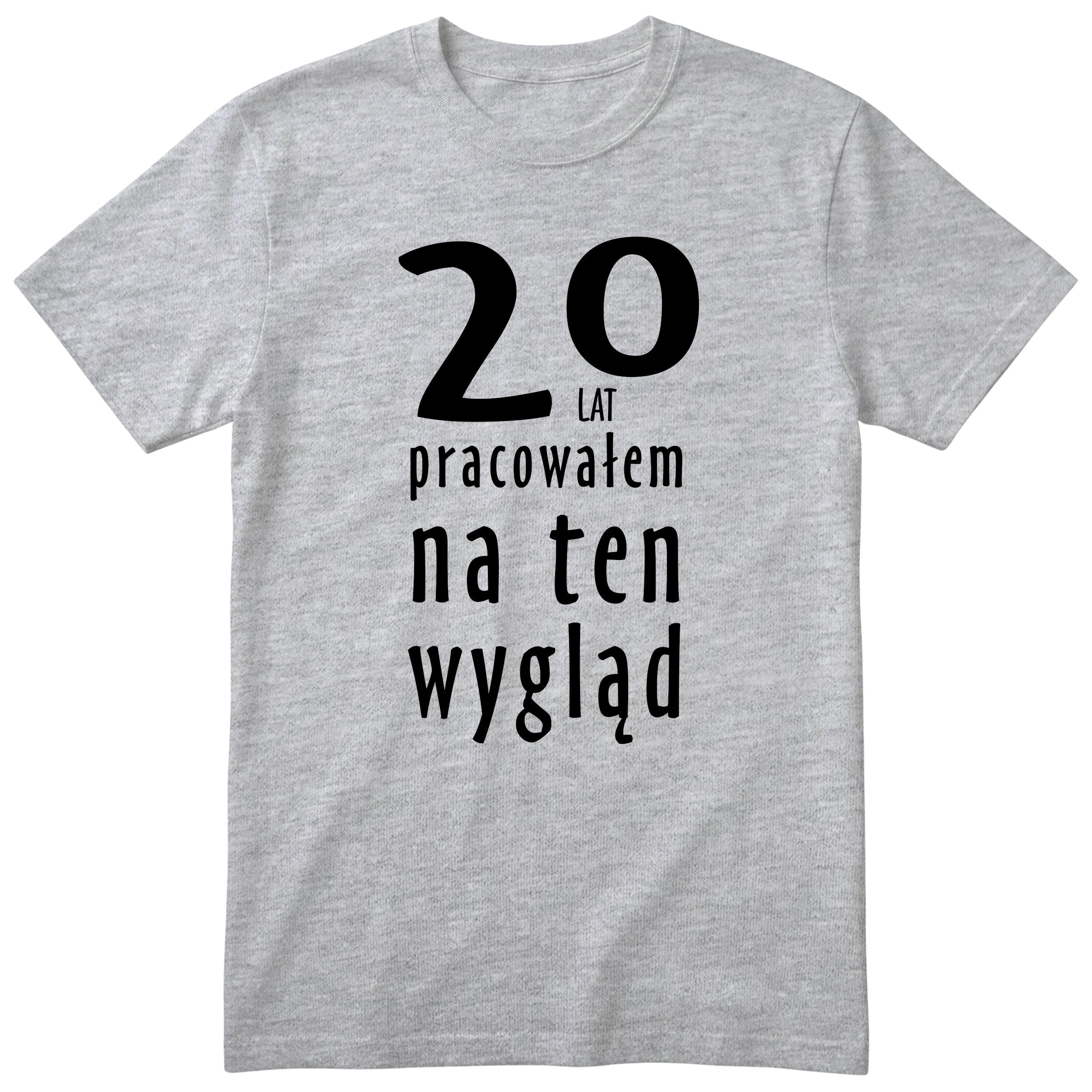 20 Lat Pracowałem Na Ten Wygląd - szara