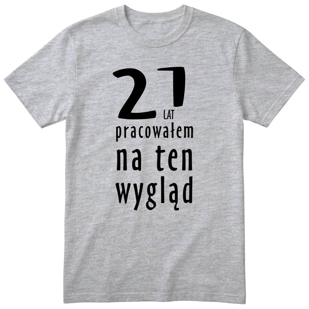 21 Lat Pracowałem Na Ten Wygląd - szara