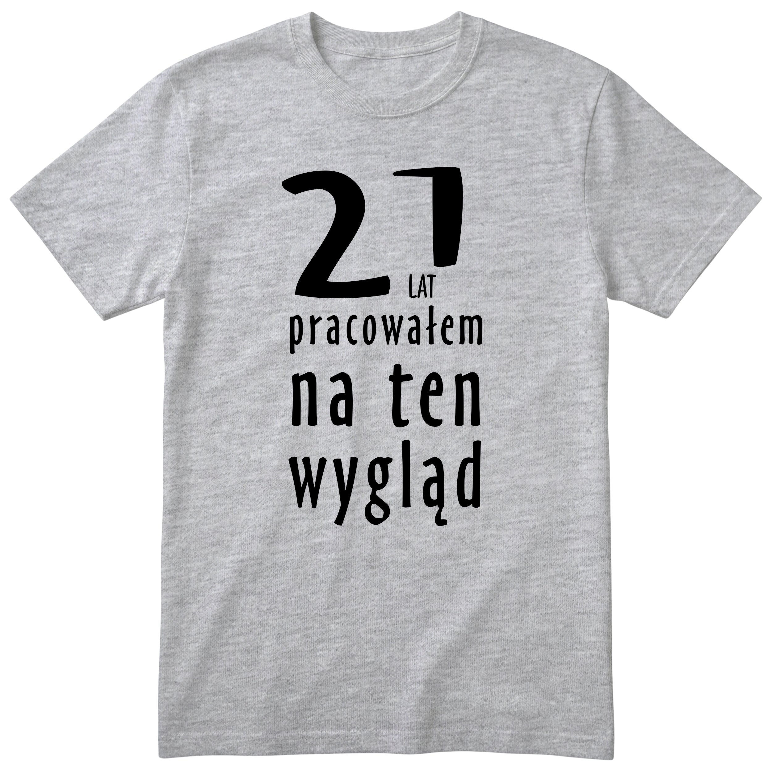 21 Lat Pracowałem Na Ten Wygląd - szara