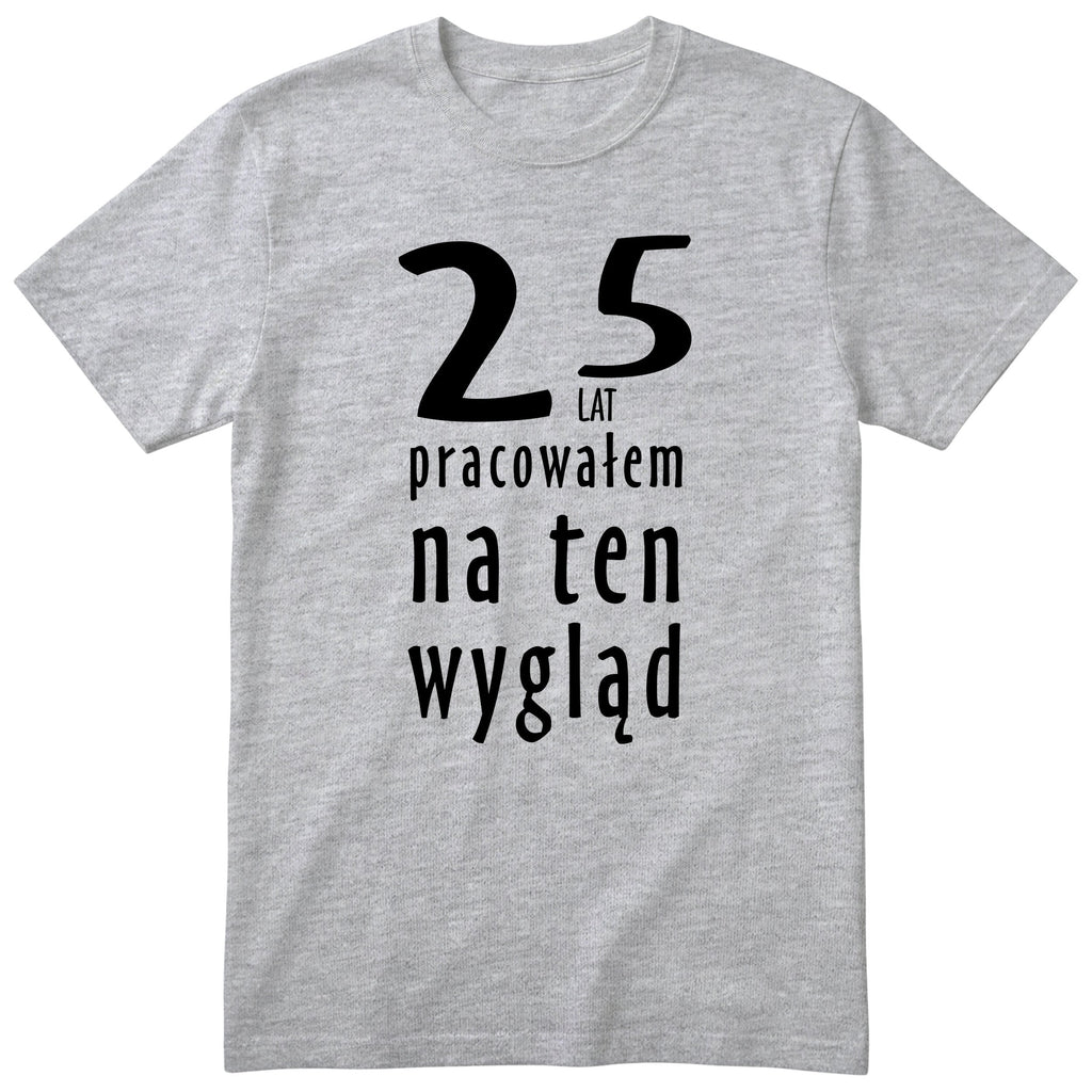 25 Lat Pracowałem Na Ten Wygląd - szara