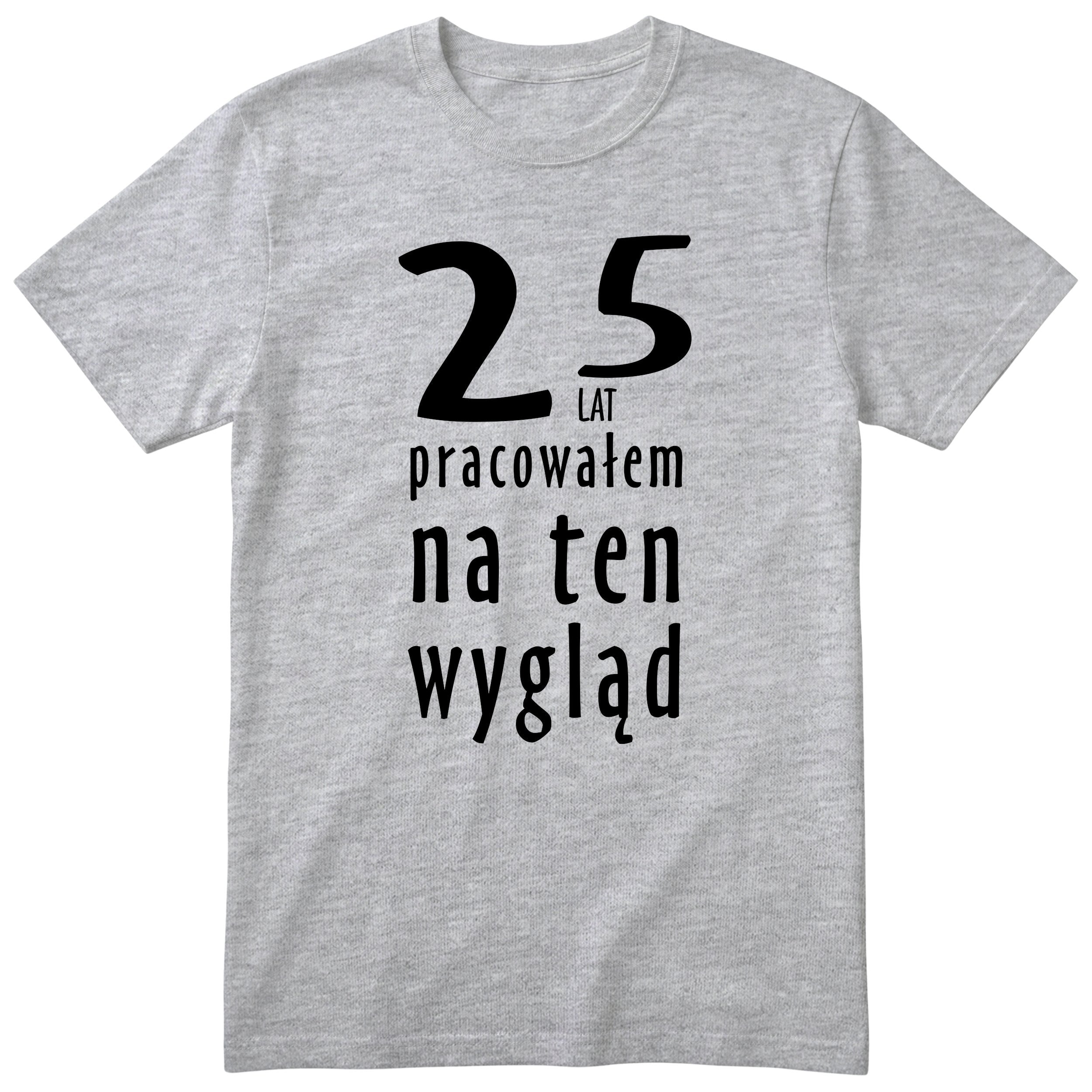 25 Lat Pracowałem Na Ten Wygląd - szara