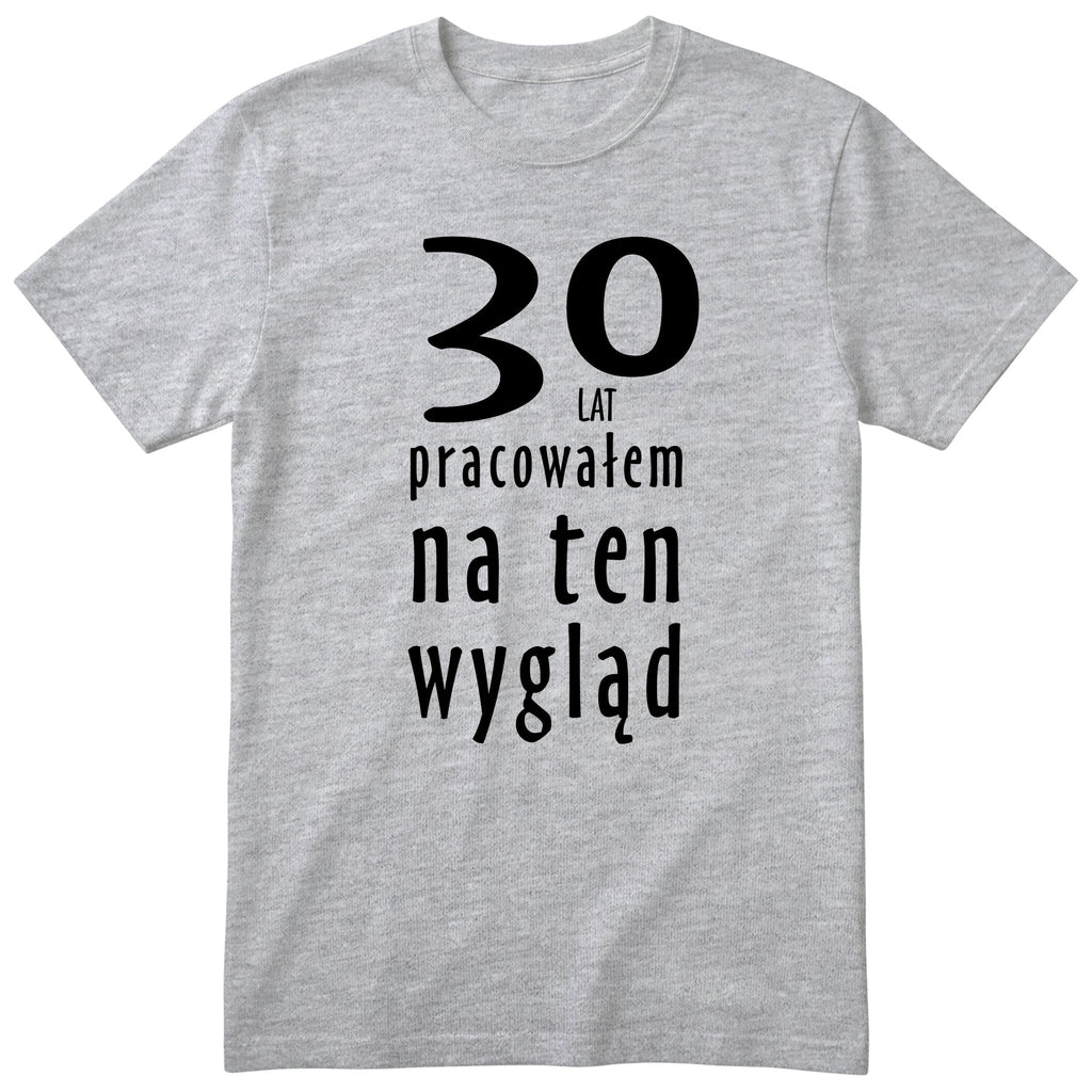 30 Lat Pracowałem Na Ten Wygląd - szara