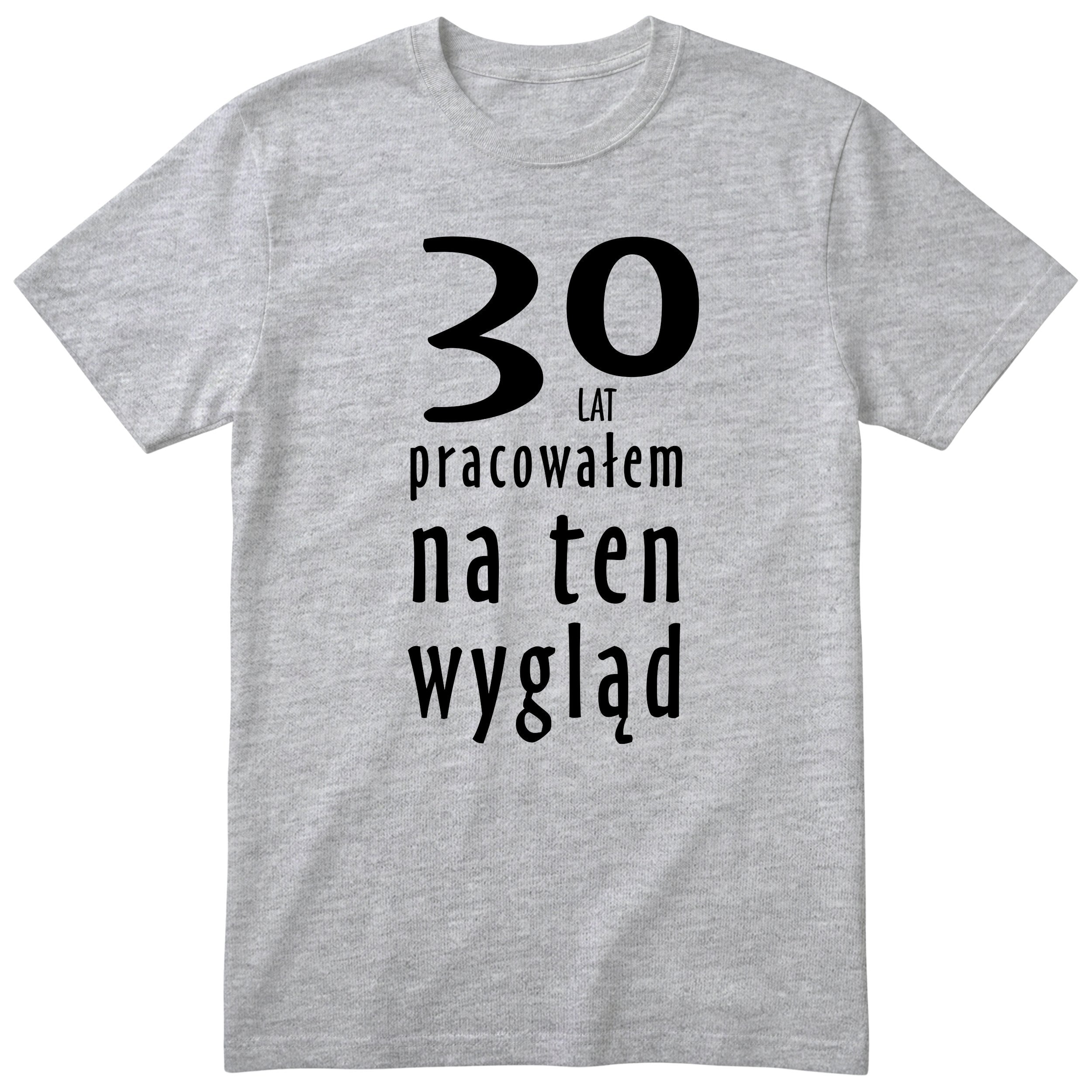 30 Lat Pracowałem Na Ten Wygląd - szara
