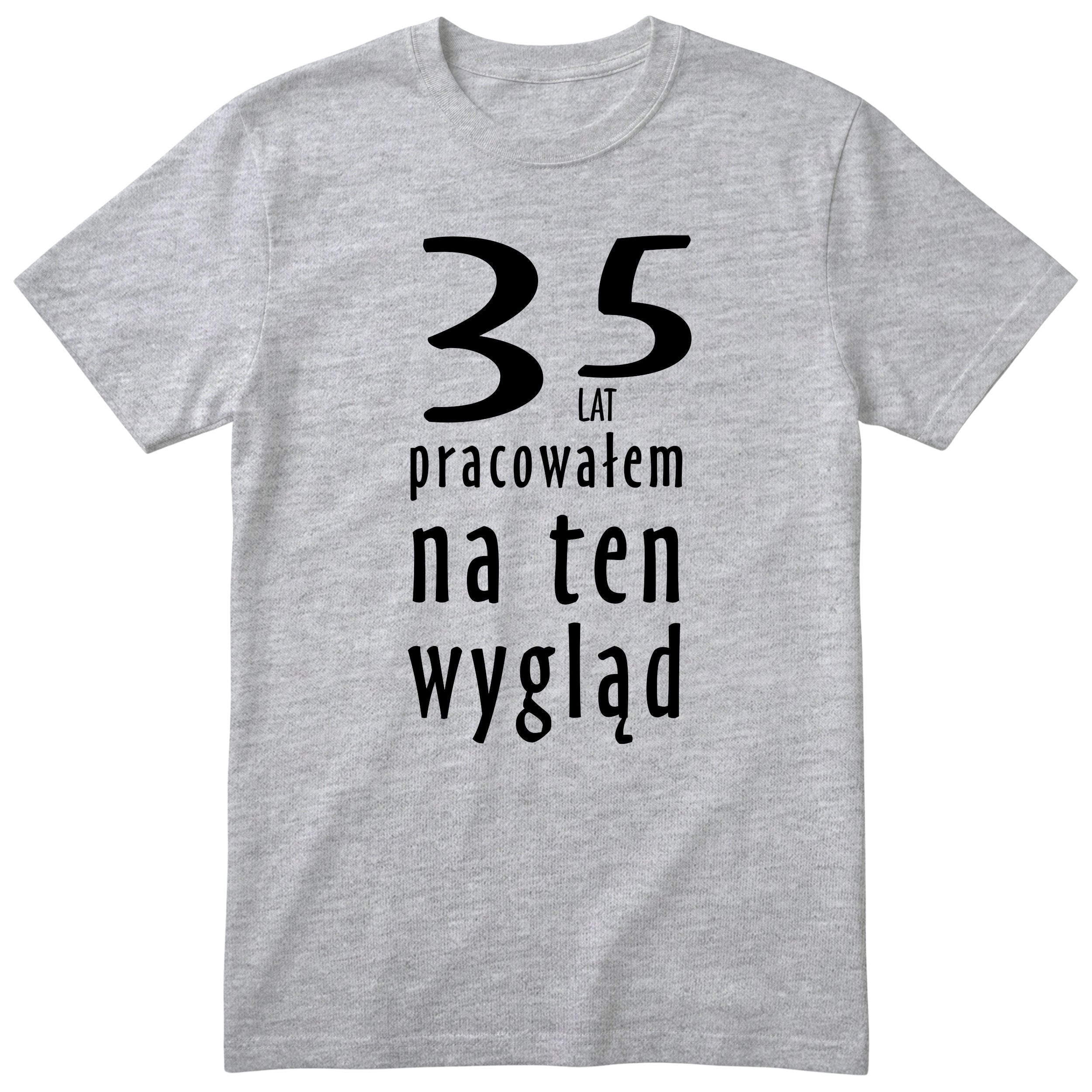 35 Lat Pracowałem Na Ten Wygląd - szara