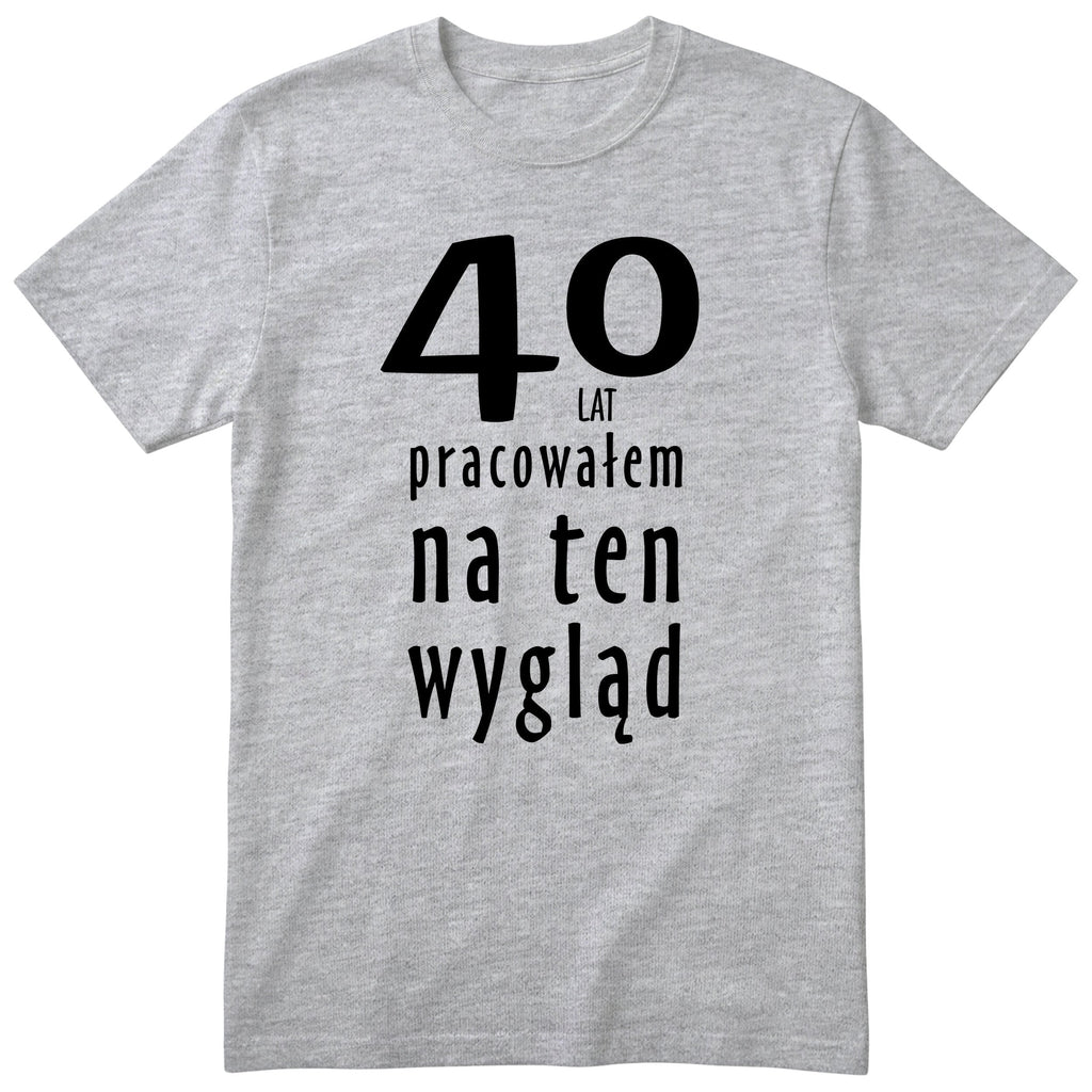 40 Lat Pracowałem Na Ten Wygląd - szara