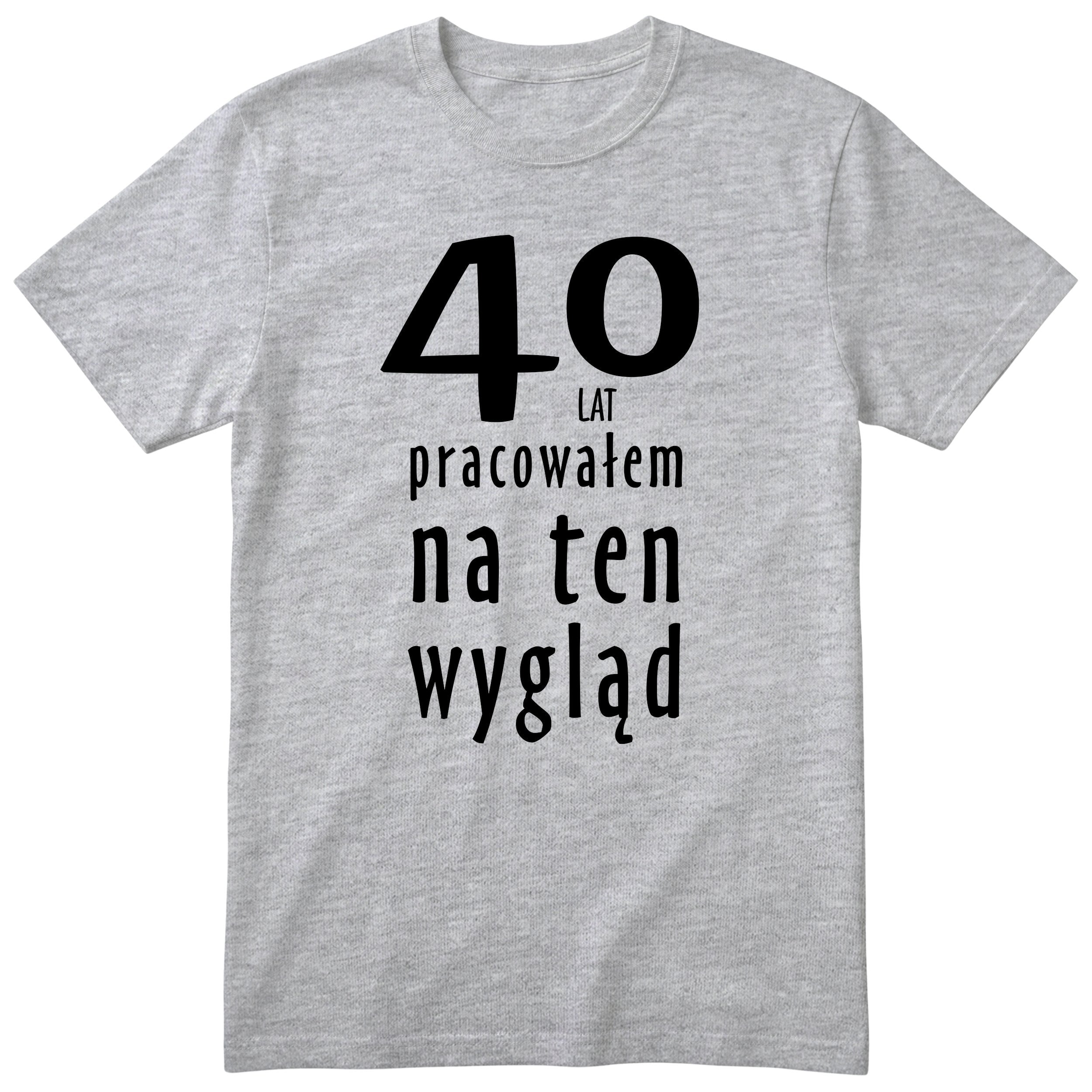 40 Lat Pracowałem Na Ten Wygląd - szara