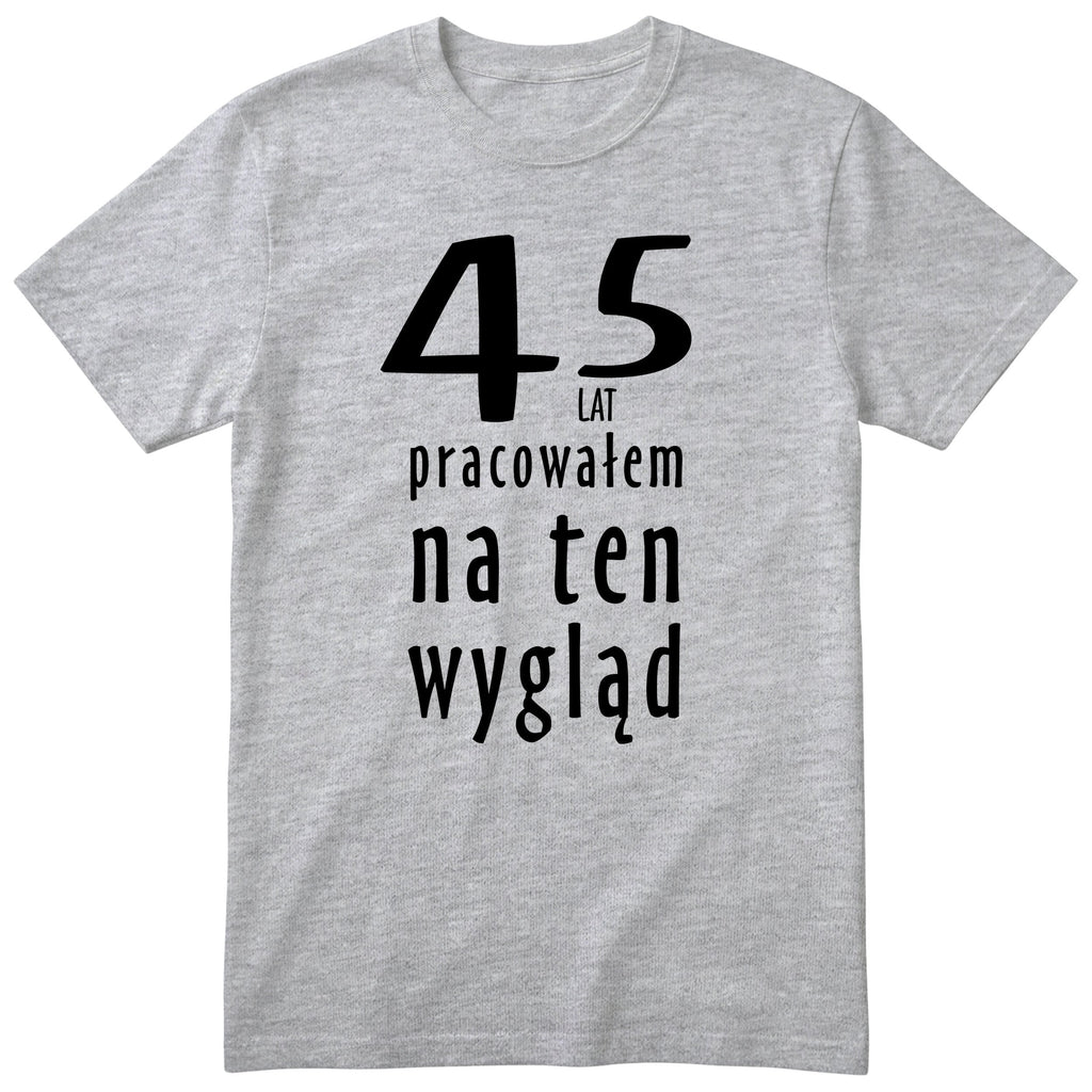 45 Lat Pracowałem Na Ten Wygląd - szara
