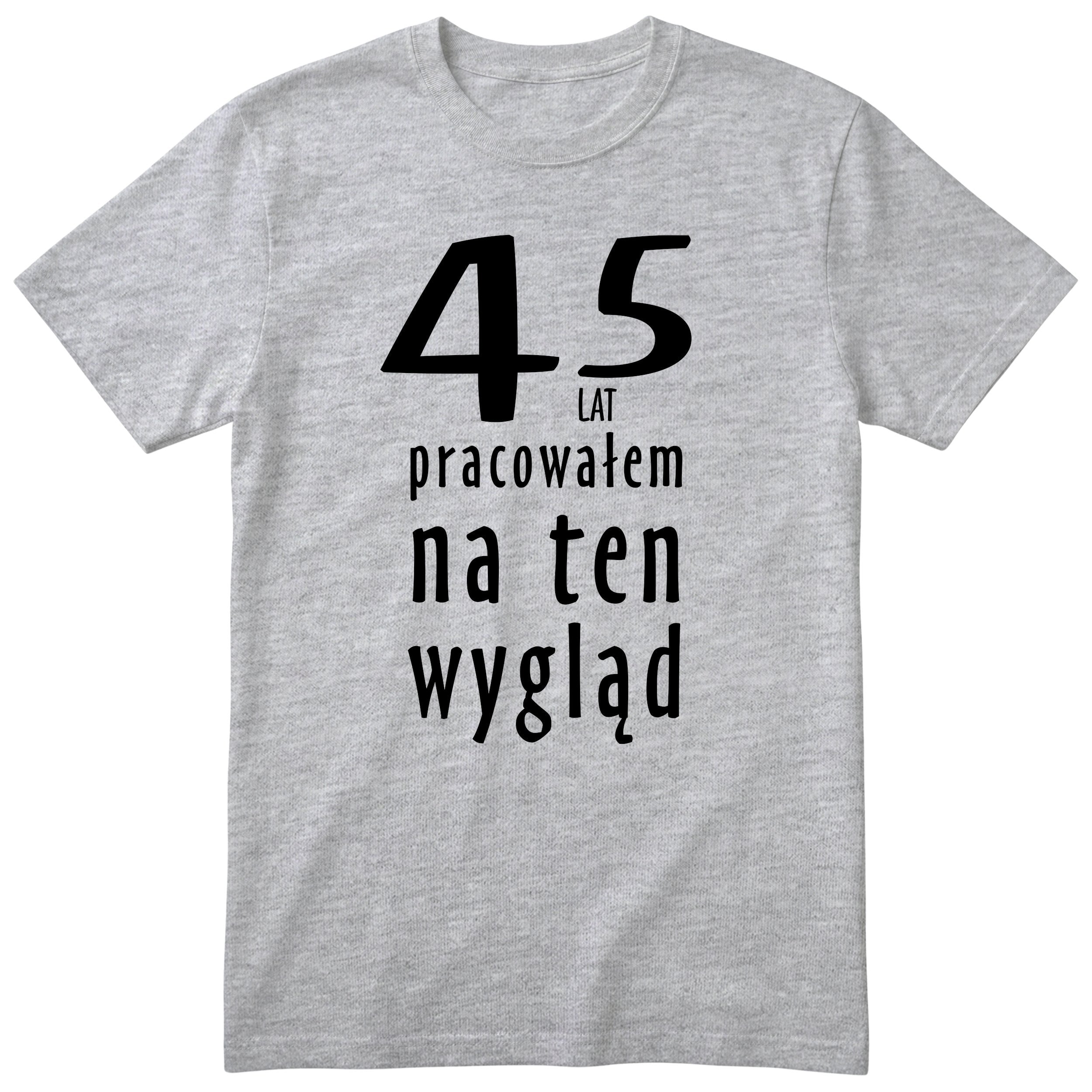 45 Lat Pracowałem Na Ten Wygląd - szara