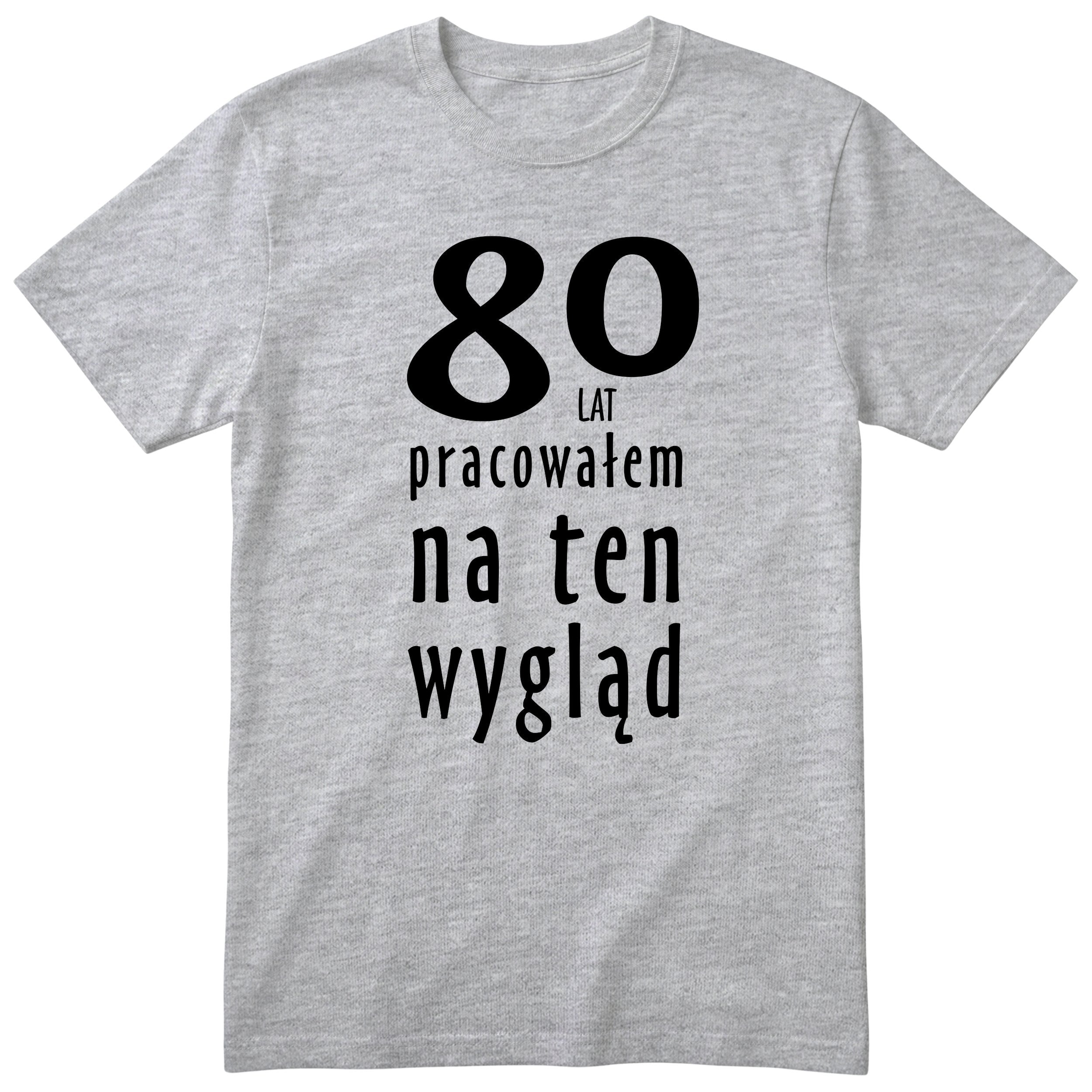 80 Lat Pracowałem Na Ten Wygląd - szara