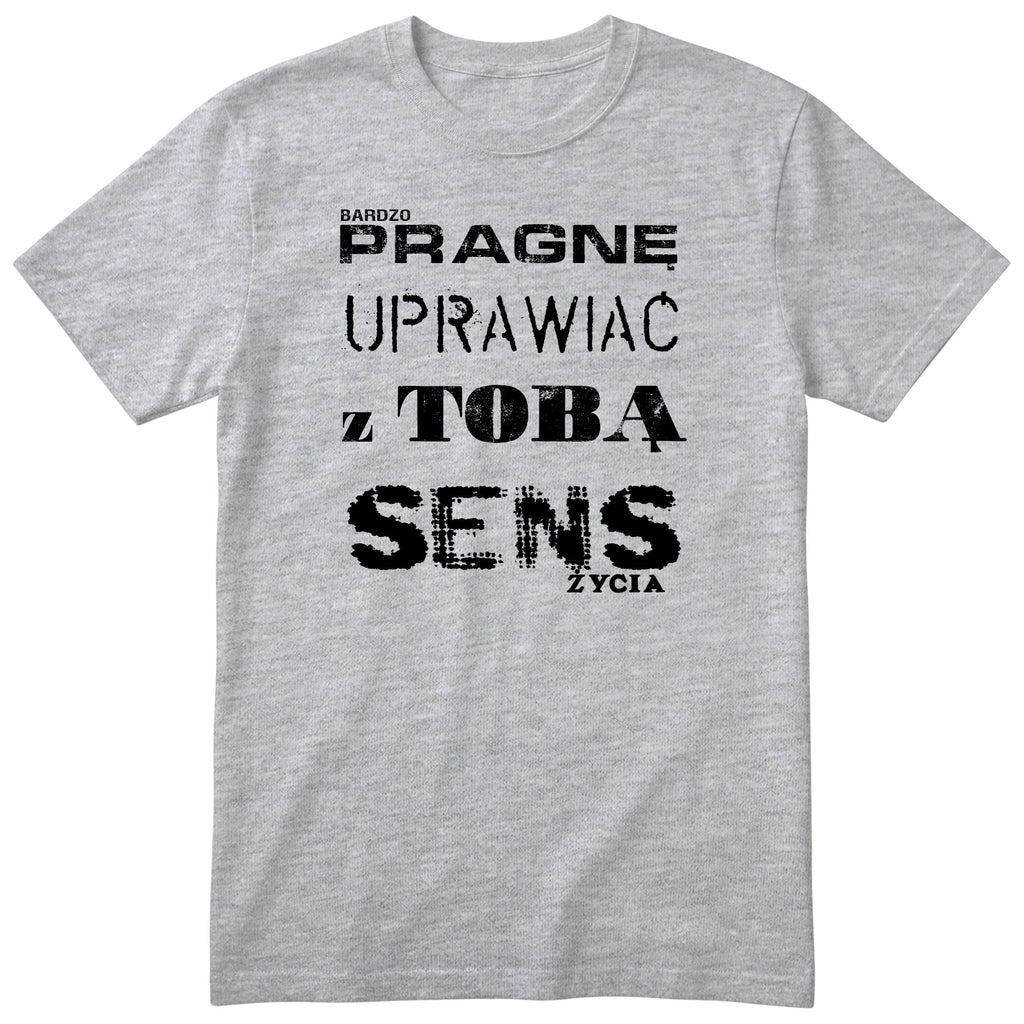 Szara koszulka „PRAGNĘ UPRAWIAĆ Z TOBĄ SENS ŻYCIA” - polski nadruk, śmieszna koszulka