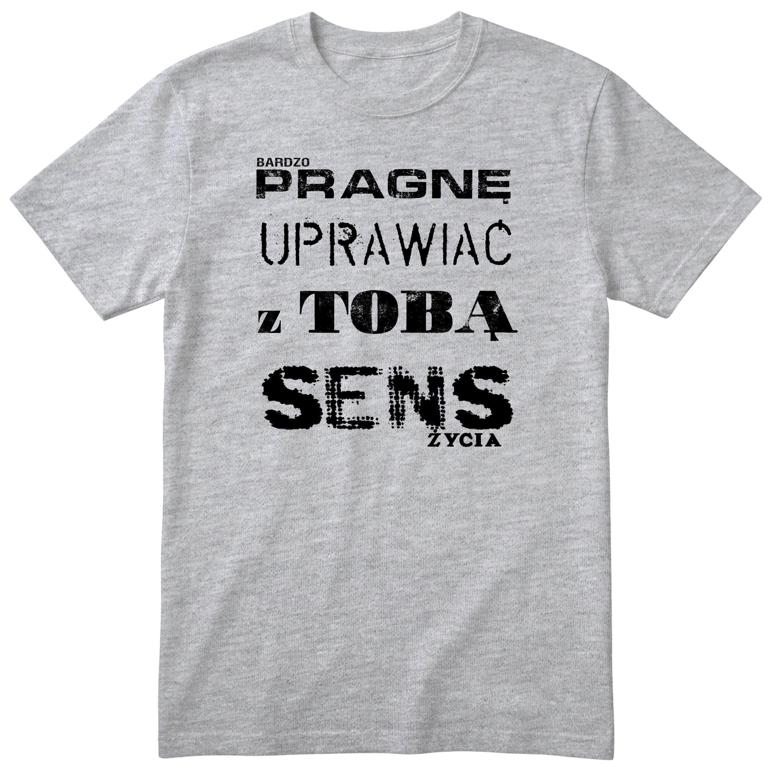 Szara koszulka „PRAGNĘ UPRAWIAĆ Z TOBĄ SENS ŻYCIA” - polski nadruk, śmieszna koszulka