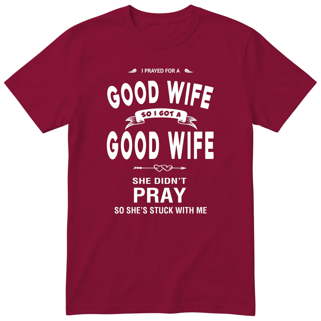 Burgundy I Prayed For A Good Wife t-shirt front print - funny husband gift, English print