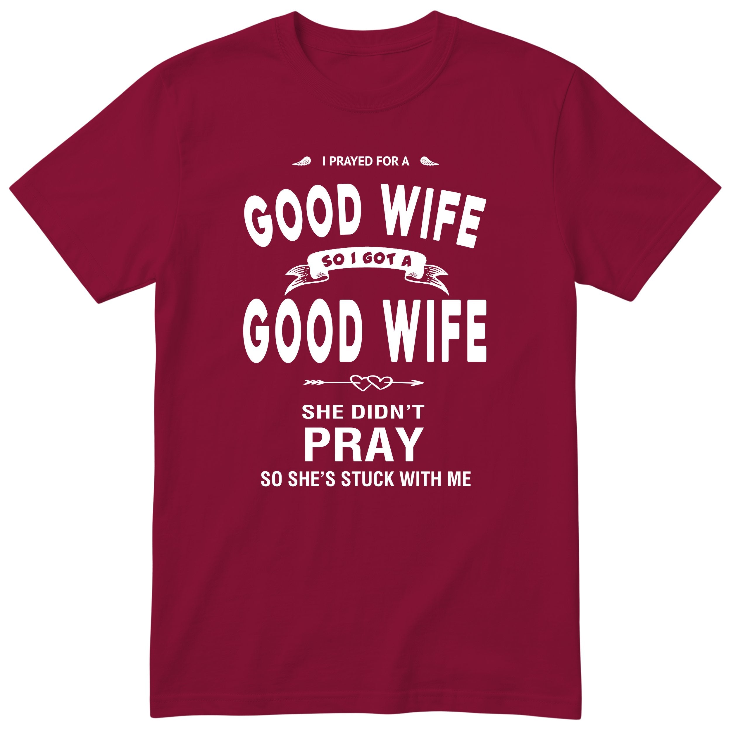Burgundy I Prayed For A Good Wife t-shirt front print - funny husband gift, English print