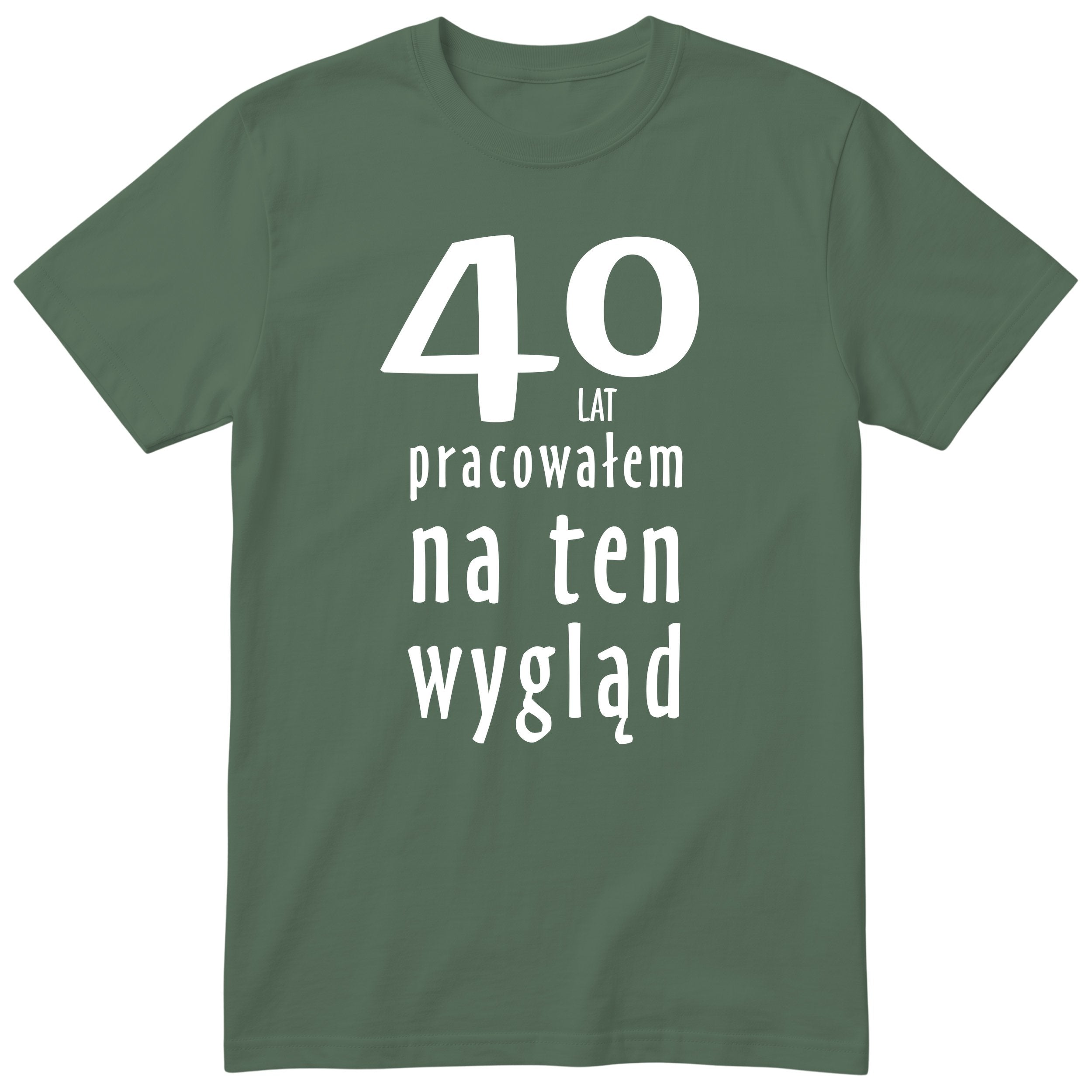 40 Lat Pracowałem Na Ten Wygląd - oliwkowa
