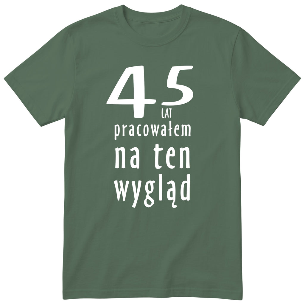 45 Lat Pracowałem Na Ten Wygląd - oliwkowa