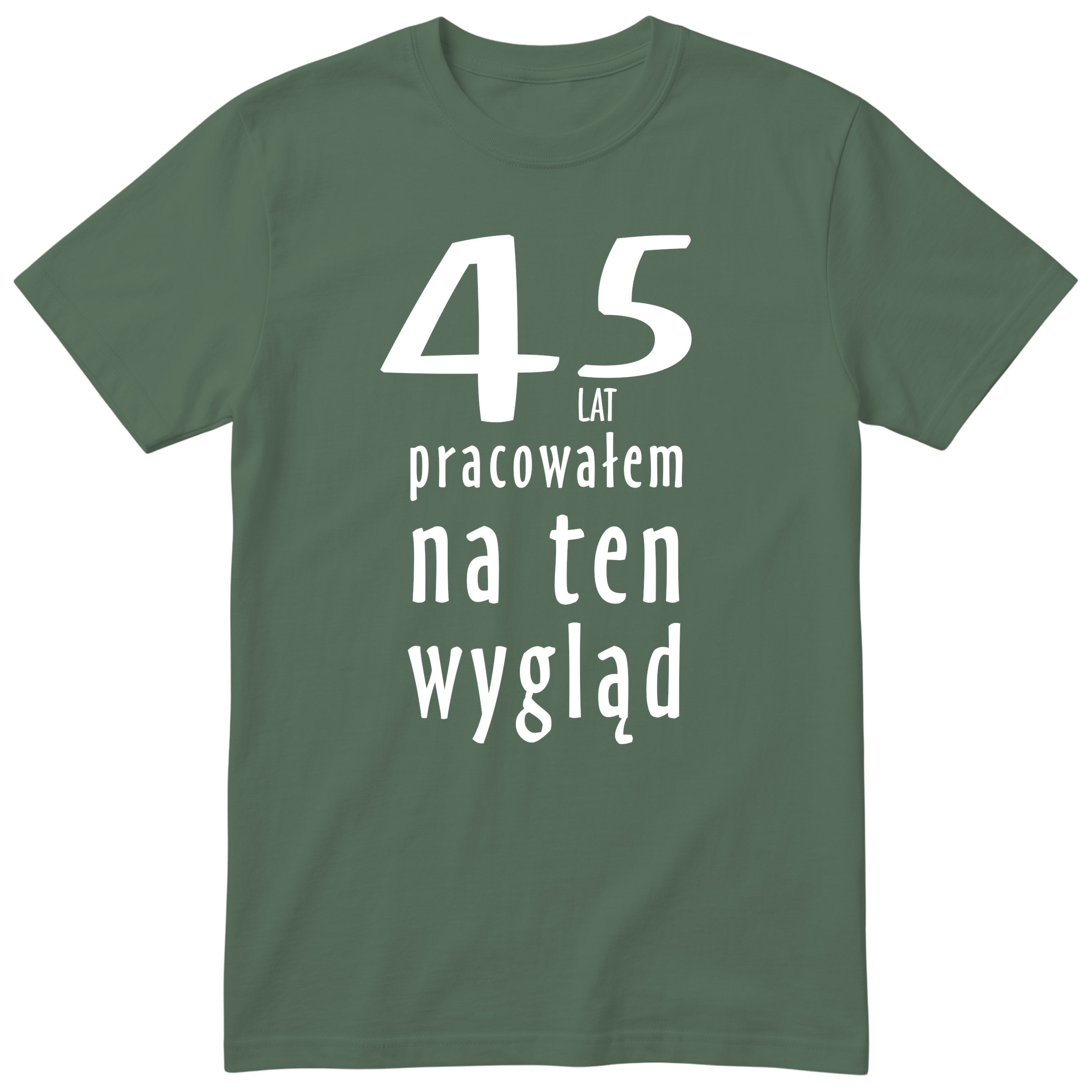 45 Lat Pracowałem Na Ten Wygląd - oliwkowa