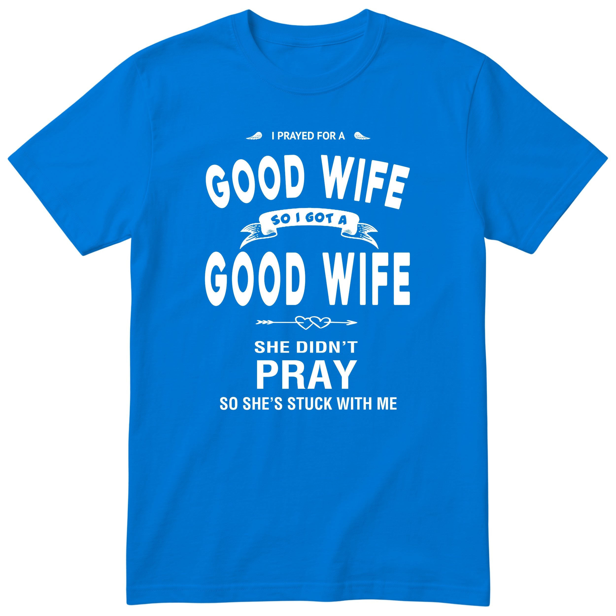 Royal Blue I Prayed For A Good Wife t-shirt front print - funny husband gift, English print