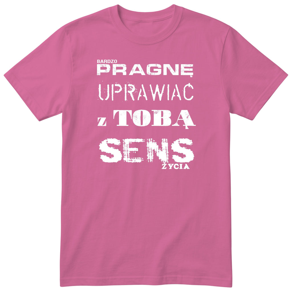 Różowa koszulka „PRAGNĘ UPRAWIAĆ Z TOBĄ SENS ŻYCIA” - polski nadruk, śmieszna koszulka
